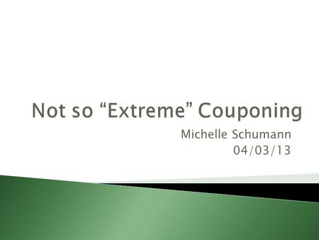 Michelle Schumann 04/03/13.  Be organized….coupon wallet or binder.  You don’t need to spend 30+ hours a week couponing like on TV.  Only buy items.