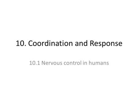 10. Coordination and Response 10.1 Nervous control in humans.