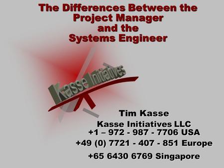 The Differences Between the Project Manager and the Systems Engineer Kasse Tim Kasse Kasse Initiatives LLC +1 – 972 - 987 - 7706 USA +49 (0) 7721 - 407.