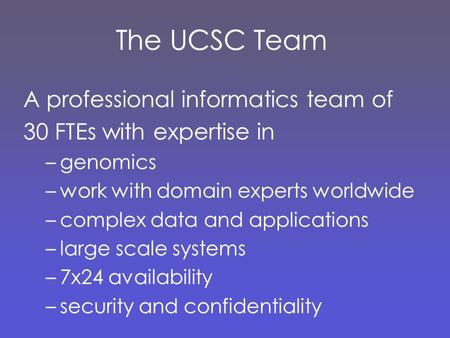 The UCSC Team A professional informatics team of 30 FTEs with expertise in –genomics –work with domain experts worldwide –complex data and applications.