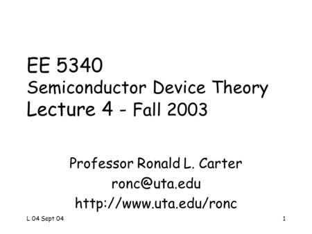 L 04 Sept 041 EE 5340 Semiconductor Device Theory Lecture 4 - Fall 2003 Professor Ronald L. Carter