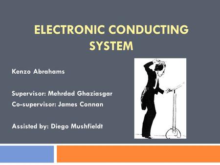 ELECTRONIC CONDUCTING SYSTEM Kenzo Abrahams Supervisor: Mehrdad Ghaziasgar Co-supervisor: James Connan Assisted by: Diego Mushfieldt.