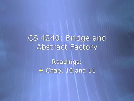 CS 4240: Bridge and Abstract Factory Readings:  Chap. 10 and 11 Readings:  Chap. 10 and 11.