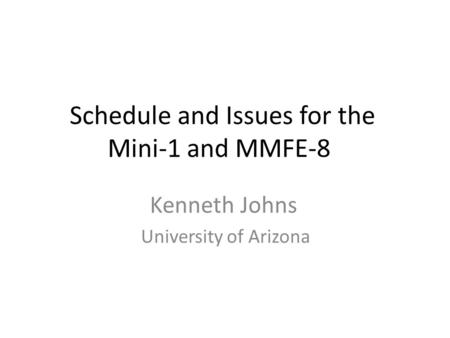 Schedule and Issues for the Mini-1 and MMFE-8 Kenneth Johns University of Arizona.