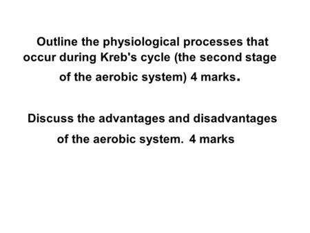 Outline the physiological processes that occur during Kreb's cycle (the second stage of the aerobic system) 4 marks. Discuss the advantages and disadvantages.