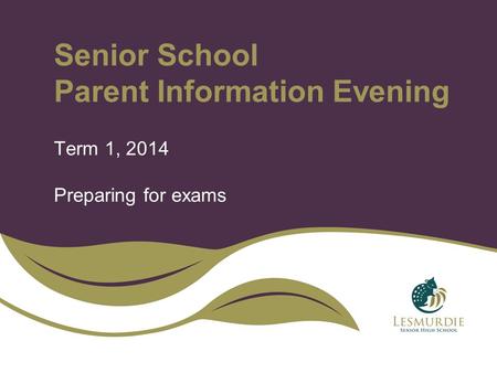 Senior School Parent Information Evening Term 1, 2014 Preparing for exams.