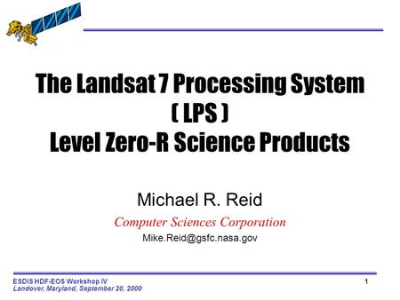 1ESDIS HDF-EOS Workshop IV Landover, Maryland, September 20, 2000 The Landsat 7 Processing System ( LPS ) Level Zero-R Science Products Michael R. Reid.