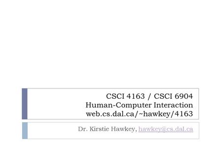 CSCI 4163 / CSCI 6904 Human-Computer Interaction web.cs.dal.ca/~hawkey/4163 Dr. Kirstie Hawkey,