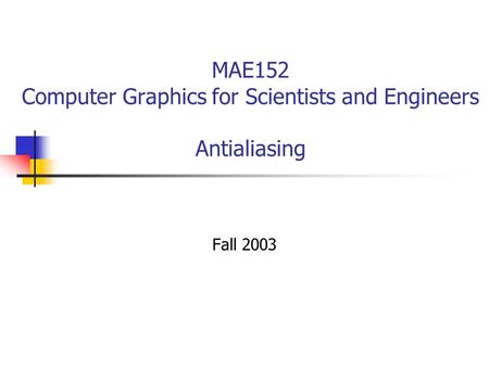 MAE152 Computer Graphics for Scientists and Engineers Antialiasing Fall 2003.