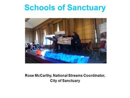 Schools of Sanctuary Rose McCarthy, National Streams Coordinator, City of Sanctuary.