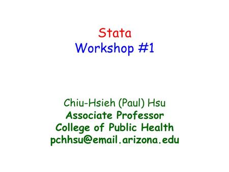 Stata Workshop #1 Chiu-Hsieh (Paul) Hsu Associate Professor College of Public Health