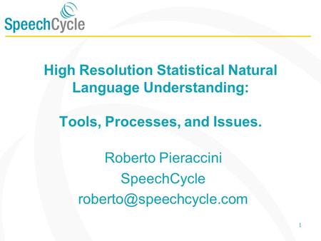 1 High Resolution Statistical Natural Language Understanding: Tools, Processes, and Issues. Roberto Pieraccini SpeechCycle