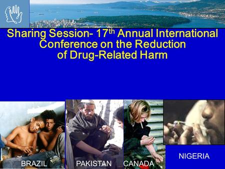 Sharing Session- 17 th Annual International Conference on the Reduction of Drug-Related Harm NIGERIA CANADAPAKISTANBRAZIL.