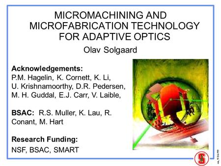 Os, 9/16/99 MICROMACHINING AND MICROFABRICATION TECHNOLOGY FOR ADAPTIVE OPTICS Olav Solgaard Acknowledgements: P.M. Hagelin, K. Cornett, K. Li, U. Krishnamoorthy,