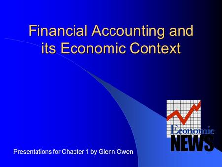 Financial Accounting and its Economic Context Presentations for Chapter 1 by Glenn Owen.