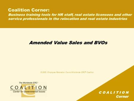 C O A L I T I O N Corner Amended Value Sales and BVOs © 2005, Employee Relocation Council/Worldwide ERC ® Coalition Coalition Corner: Business training.