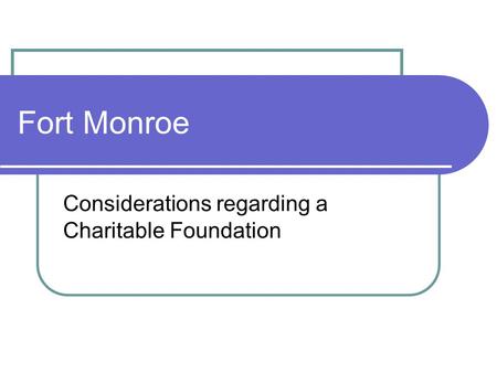 Fort Monroe Considerations regarding a Charitable Foundation.