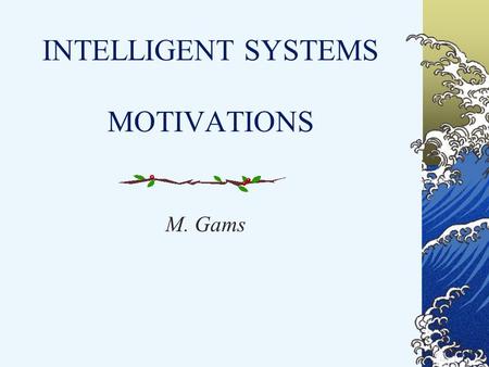 INTELLIGENT SYSTEMS MOTIVATIONS M. Gams. Definition (scientific): Intelligent ststem is a system that learns during its existence. It senses its environment.