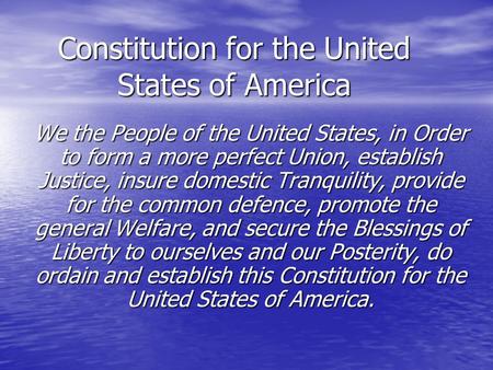 Constitution for the United States of America We the People of the United States, in Order to form a more perfect Union, establish Justice, insure domestic.