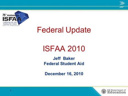 Federal Update ISFAA 2010 Jeff Baker Federal Student Aid December 16, 2010 1.