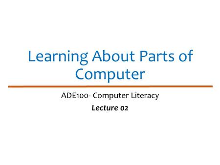 Learning About Parts of Computer ADE100- Computer Literacy Lecture 02.