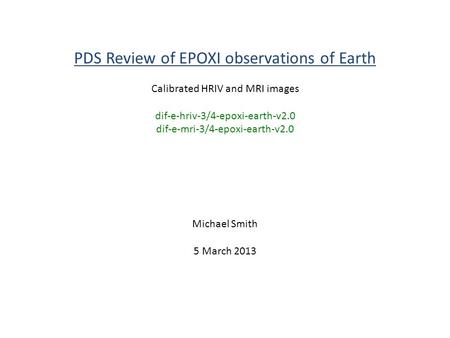PDS Review of EPOXI observations of Earth Calibrated HRIV and MRI images dif-e-hriv-3/4-epoxi-earth-v2.0 dif-e-mri-3/4-epoxi-earth-v2.0 Michael Smith 5.