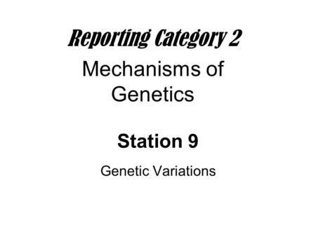 Station 9 Genetic Variations Reporting Category 2 Mechanisms of Genetics.