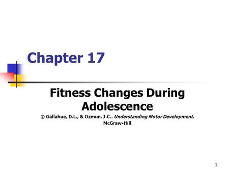 1 Chapter 17 Fitness Changes During Adolescence © Gallahue, D.L., & Ozmun, J.C.. Understanding Motor Development. McGraw-Hill.