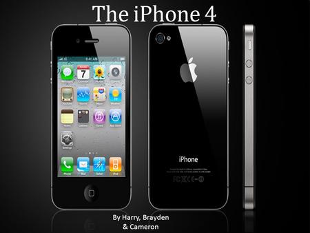 The iPhone 4 By Harry, Brayden & Cameron. History The iPhone was first released June 29 th 2007 by Apple. It was the iPhone 2. The iPhone 3 was released.