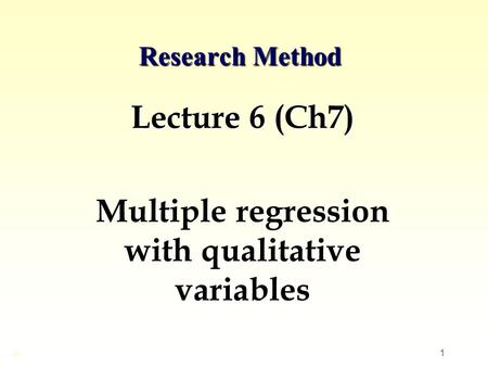 1 Research Method Lecture 6 (Ch7) Multiple regression with qualitative variables ©