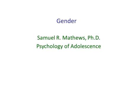 Gender Samuel R. Mathews, Ph.D. Psychology of Adolescence.