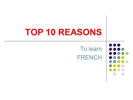 TOP 10 REASONS To learn FRENCH. NUMBER 1ECONOMY OF THE FUTURE In many Europeans countries, a second language is introduced in primary school and a third.