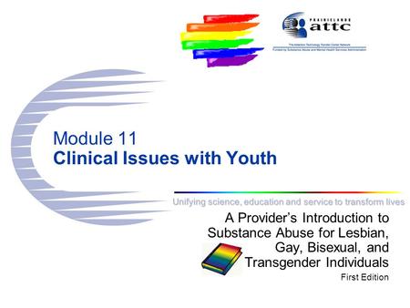 Unifying science, education and service to transform lives Module 11 Clinical Issues with Youth A Provider’s Introduction to Substance Abuse for Lesbian,