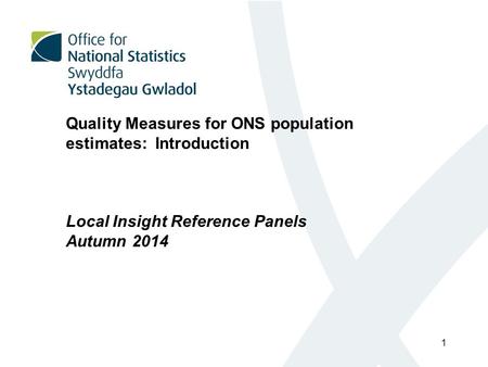 Quality Measures for ONS population estimates: Introduction Local Insight Reference Panels Autumn 2014 1.