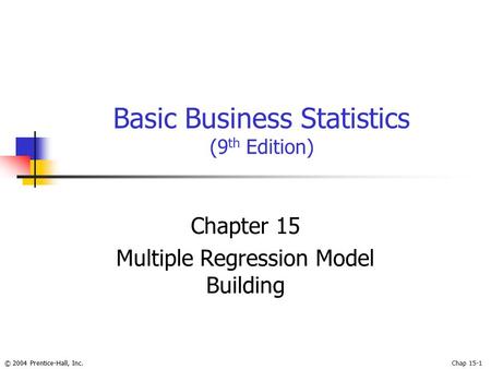 © 2004 Prentice-Hall, Inc.Chap 15-1 Basic Business Statistics (9 th Edition) Chapter 15 Multiple Regression Model Building.