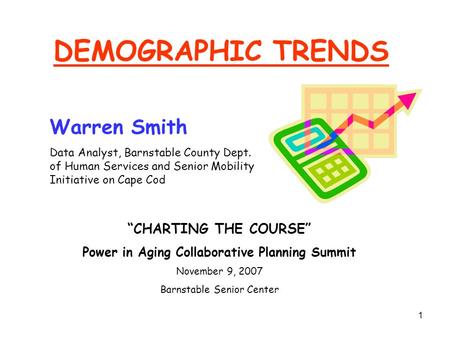 1 DEMOGRAPHIC TRENDS Warren Smith Data Analyst, Barnstable County Dept. of Human Services and Senior Mobility Initiative on Cape Cod “CHARTING THE COURSE”
