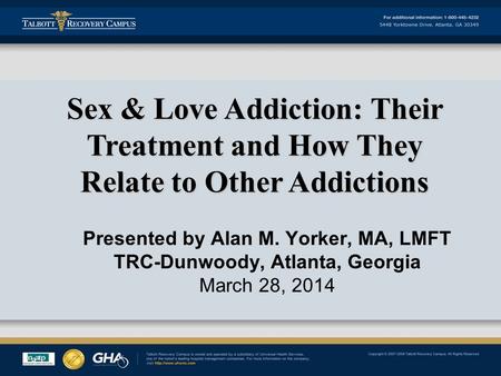 Presented by Alan M. Yorker, MA, LMFT TRC-Dunwoody, Atlanta, Georgia March 28, 2014 Sex & Love Addiction: Their Treatment and How They Relate to Other.