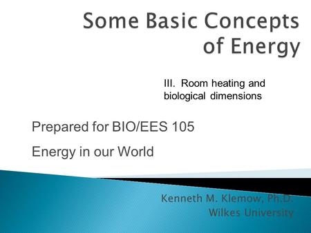 Kenneth M. Klemow, Ph.D. Wilkes University Prepared for BIO/EES 105 Energy in our World III. Room heating and biological dimensions.