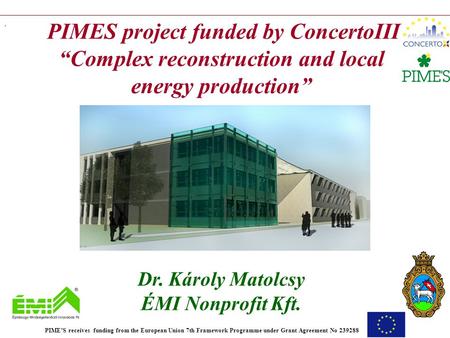 . PIMES project funded by ConcertoIII “Complex reconstruction and local energy production” Dr. Károly Matolcsy ÉMI Nonprofit Kft. PIME’S receives funding.