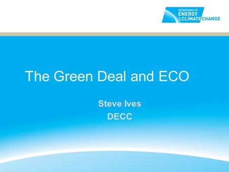 The Green Deal and ECO Steve Ives DECC. How does the Green Deal work? Example: domestic owner occupier 2 Customer interest AssessmentQuote Accept quote.