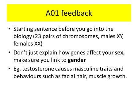 A01 feedback Starting sentence before you go into the biology (23 pairs of chromosomes, males XY, females XX) Don’t just explain how genes affect your.