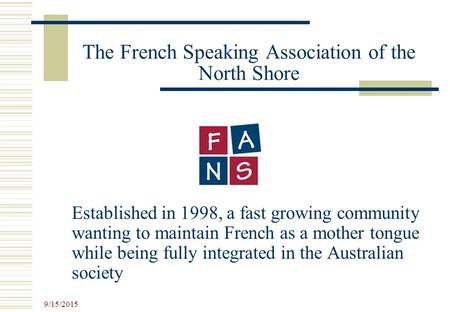 9/15/2015 The French Speaking Association of the North Shore Established in 1998, a fast growing community wanting to maintain French as a mother tongue.