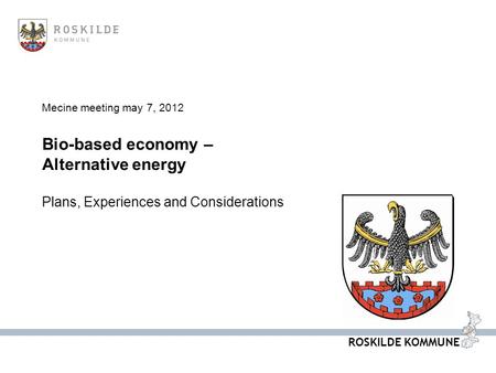 ROSKILDE KOMMUNE Mecine meeting may 7, 2012 Bio-based economy – Alternative energy Plans, Experiences and Considerations.