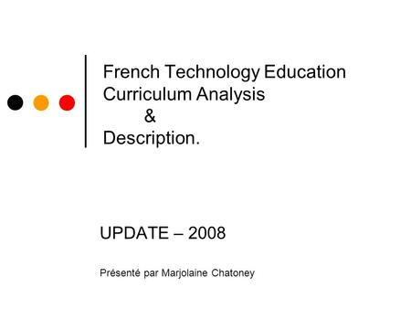 French Technology Education Curriculum Analysis & Description. UPDATE – 2008 Présenté par Marjolaine Chatoney.