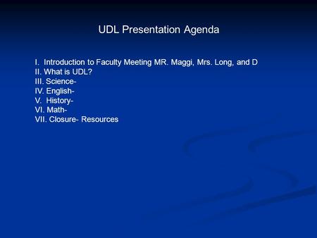 UDL Presentation Agenda I. Introduction to Faculty Meeting MR. Maggi, Mrs. Long, and D II. What is UDL? III. Science- IV. English- V. History- VI. Math-