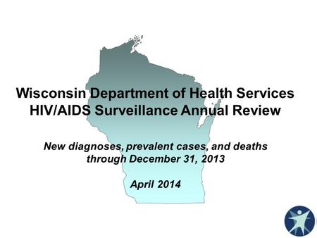 Wisconsin Department of Health Services HIV/AIDS Surveillance Annual Review New diagnoses, prevalent cases, and deaths through December 31, 2013 April.