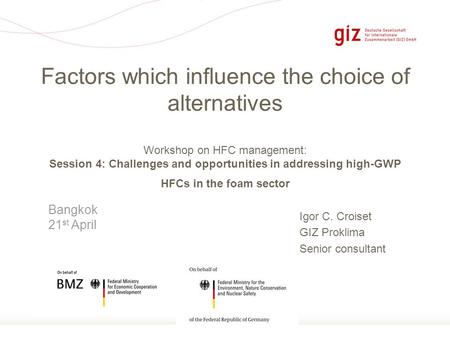Page 1 Igor C. Croiset GIZ Proklima Senior consultant Factors which influence the choice of alternatives Workshop on HFC management: Session 4: Challenges.