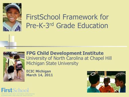 FirstSchool Framework for Pre-K-3 rd Grade Education FPG Child Development Institute University of North Carolina at Chapel Hill Michigan State University.