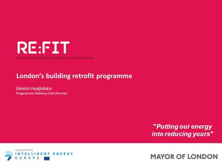 London’s building retrofit programme Putting our energy into reducing yours Dimitri Hadjidakis Programme Delivery Unit Director.