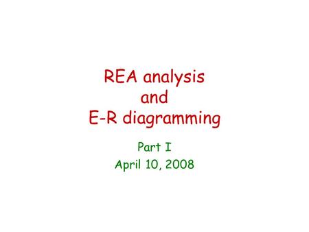 REA analysis and E-R diagramming Part I April 10, 2008.